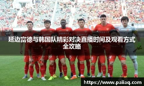 延边富德与韩国队精彩对决直播时间及观看方式全攻略